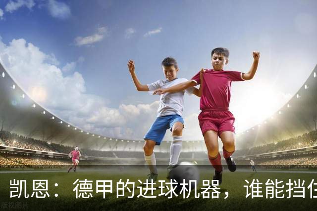 凯恩：德甲的进球机器，谁能挡住他？
