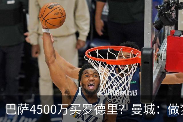 巴萨4500万买罗德里？曼城：做梦