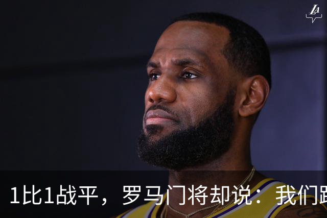 1比1战平，罗马门将却说：我们踢得更好